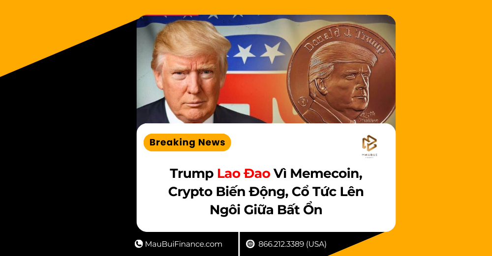Trump Lao Đao Vì Memecoin, Crypto Biến Động, Cổ Tức Lên Ngôi Giữa Bất Ổn